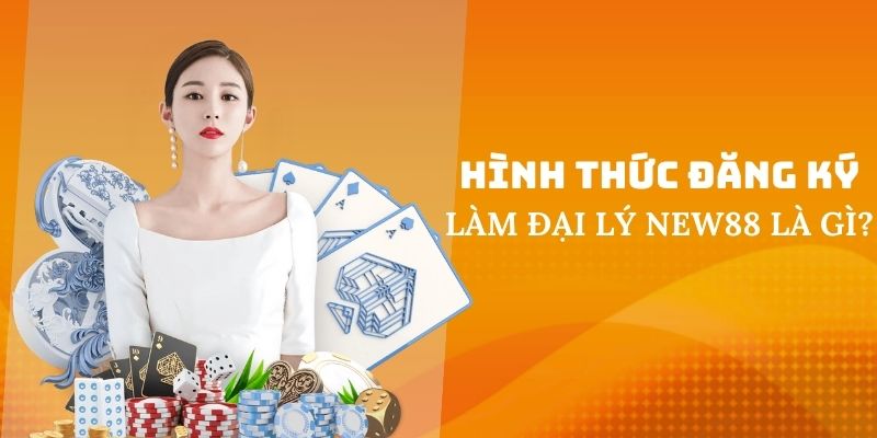 Hình thức đăng ký đại lý New88 được hiểu như nào?