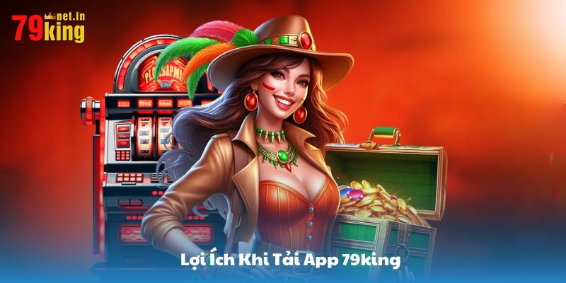 Lợi ích nhận được khi tải app 79KING phiên bản mới nhất 