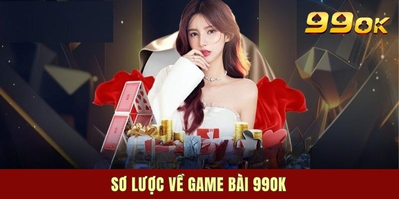Tìm hiểu khái niệm và đặc điểm nổi bật của game bài 99OK