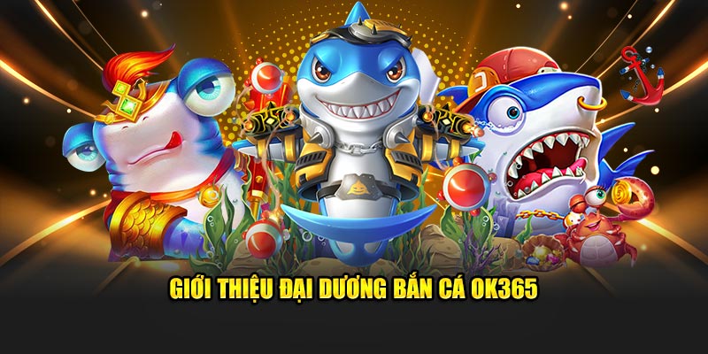 Giới thiệu đại dương bắn cá OK365