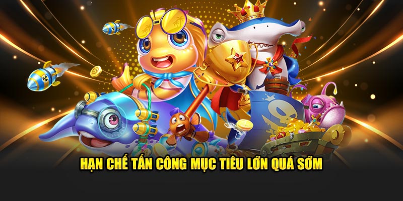 Hạn chế tấn công mục tiêu lớn quá sớm