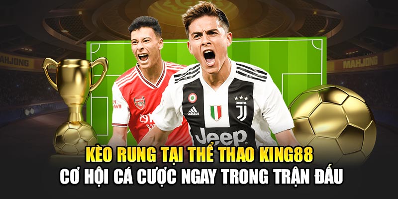 Kèo rung tại thể thao King88 – Cơ hội cá cược ngay trong trận đấu